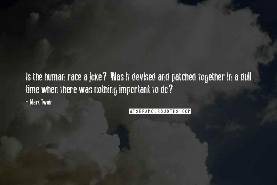 Mark Twain Quotes: Is the human race a joke? Was it devised and patched together in a dull time when there was nothing important to do?