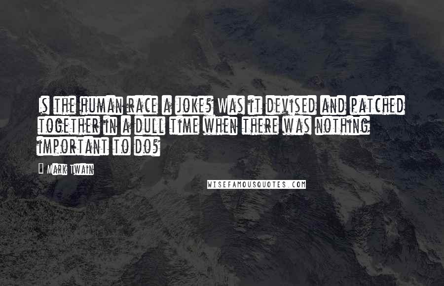 Mark Twain Quotes: Is the human race a joke? Was it devised and patched together in a dull time when there was nothing important to do?