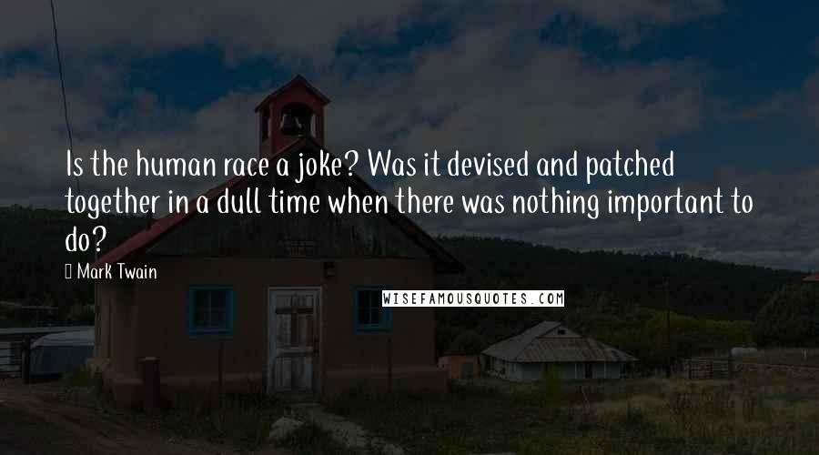 Mark Twain Quotes: Is the human race a joke? Was it devised and patched together in a dull time when there was nothing important to do?