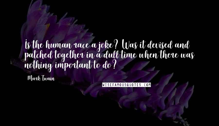 Mark Twain Quotes: Is the human race a joke? Was it devised and patched together in a dull time when there was nothing important to do?