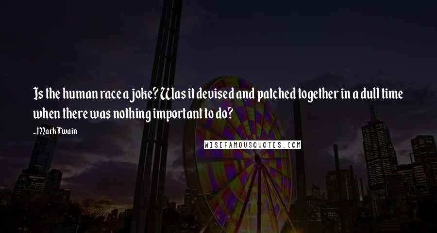 Mark Twain Quotes: Is the human race a joke? Was it devised and patched together in a dull time when there was nothing important to do?