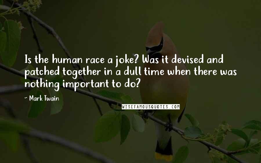 Mark Twain Quotes: Is the human race a joke? Was it devised and patched together in a dull time when there was nothing important to do?