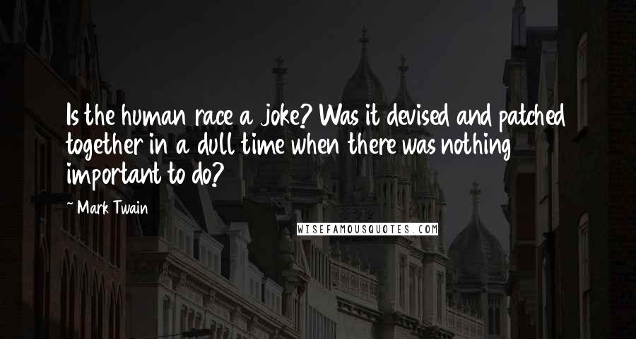 Mark Twain Quotes: Is the human race a joke? Was it devised and patched together in a dull time when there was nothing important to do?