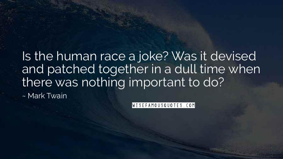 Mark Twain Quotes: Is the human race a joke? Was it devised and patched together in a dull time when there was nothing important to do?