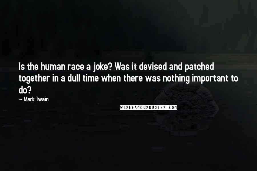 Mark Twain Quotes: Is the human race a joke? Was it devised and patched together in a dull time when there was nothing important to do?