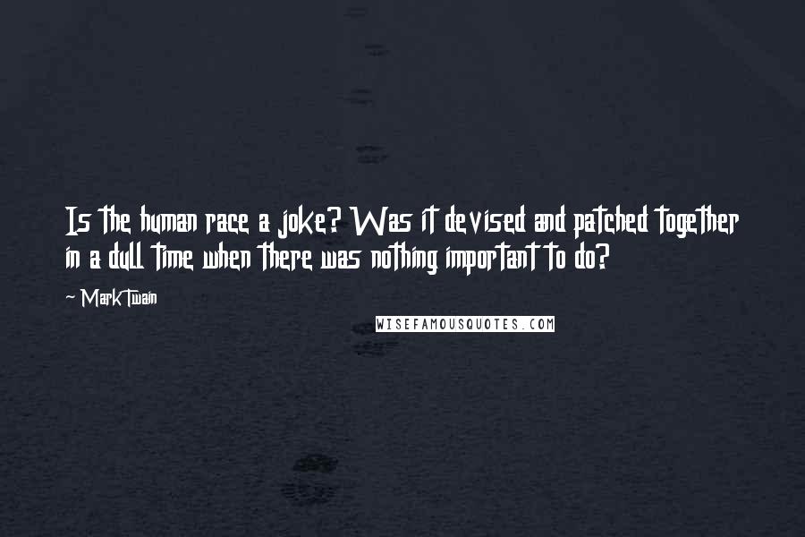 Mark Twain Quotes: Is the human race a joke? Was it devised and patched together in a dull time when there was nothing important to do?