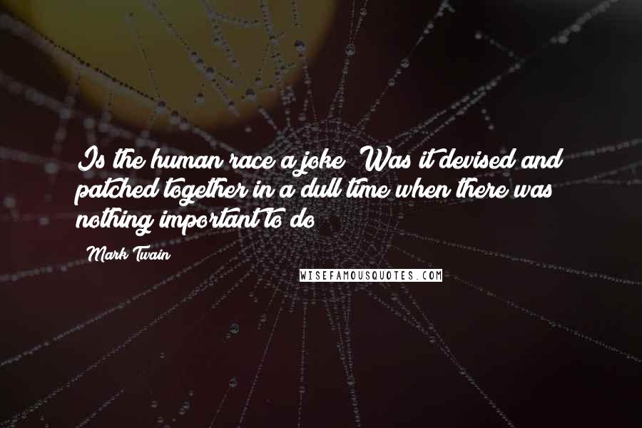 Mark Twain Quotes: Is the human race a joke? Was it devised and patched together in a dull time when there was nothing important to do?