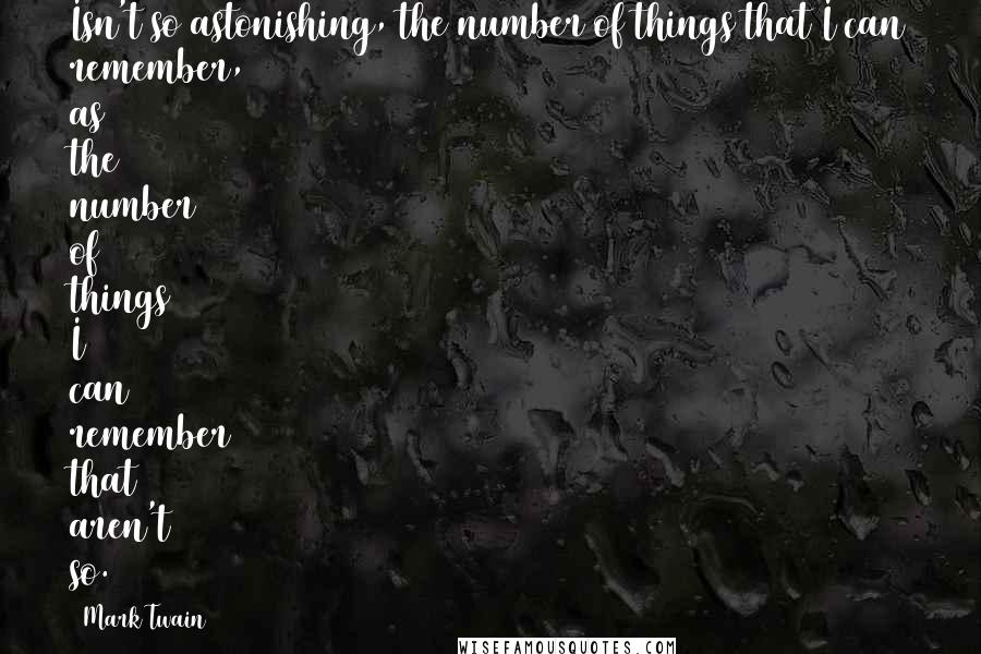 Mark Twain Quotes: Isn't so astonishing, the number of things that I can remember, as the number of things I can remember that aren't so.