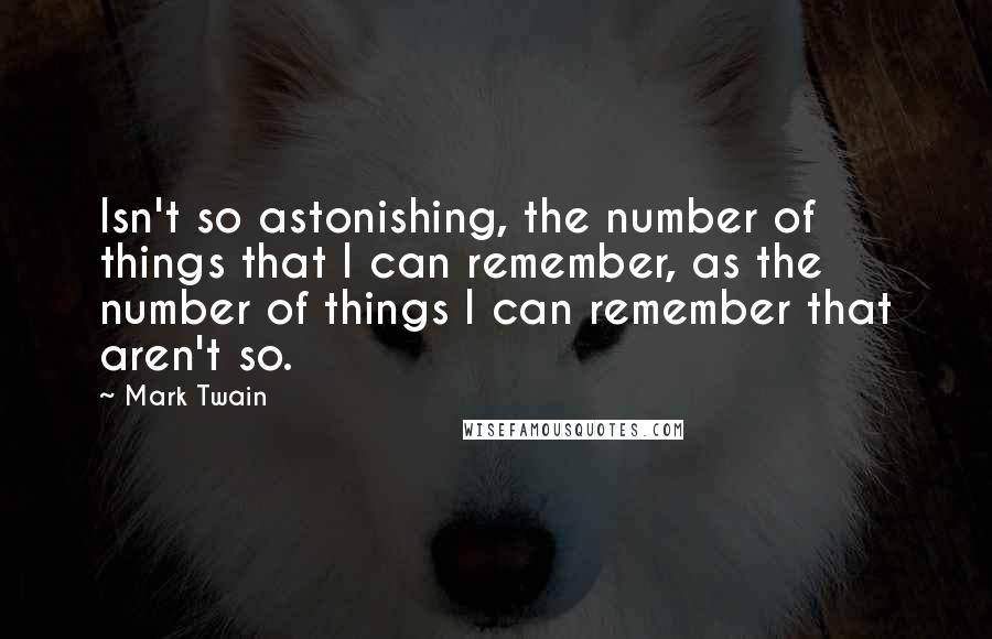 Mark Twain Quotes: Isn't so astonishing, the number of things that I can remember, as the number of things I can remember that aren't so.