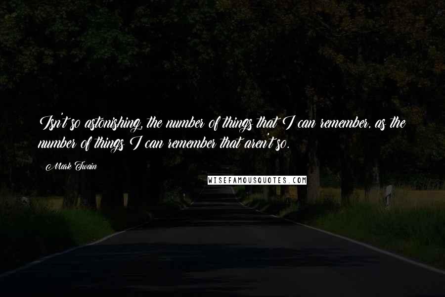 Mark Twain Quotes: Isn't so astonishing, the number of things that I can remember, as the number of things I can remember that aren't so.