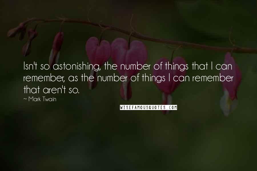 Mark Twain Quotes: Isn't so astonishing, the number of things that I can remember, as the number of things I can remember that aren't so.