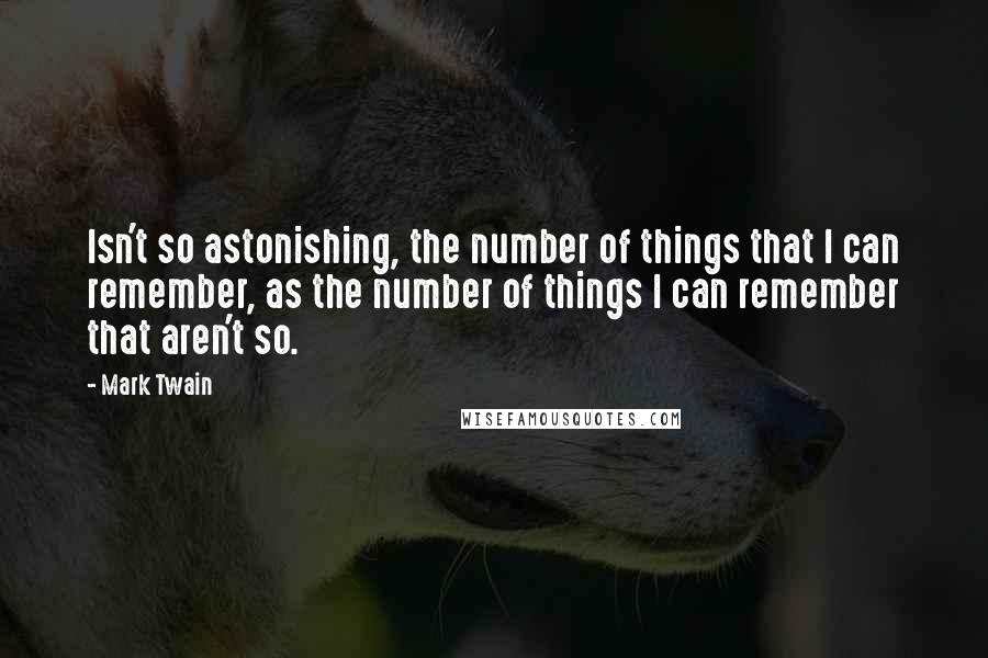 Mark Twain Quotes: Isn't so astonishing, the number of things that I can remember, as the number of things I can remember that aren't so.