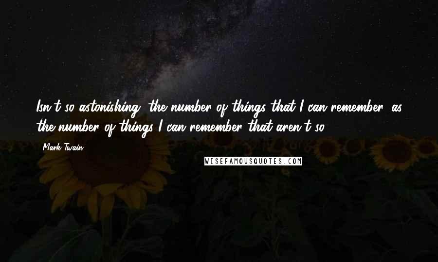 Mark Twain Quotes: Isn't so astonishing, the number of things that I can remember, as the number of things I can remember that aren't so.