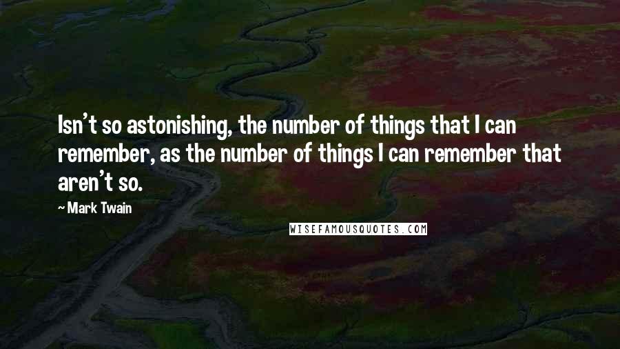 Mark Twain Quotes: Isn't so astonishing, the number of things that I can remember, as the number of things I can remember that aren't so.