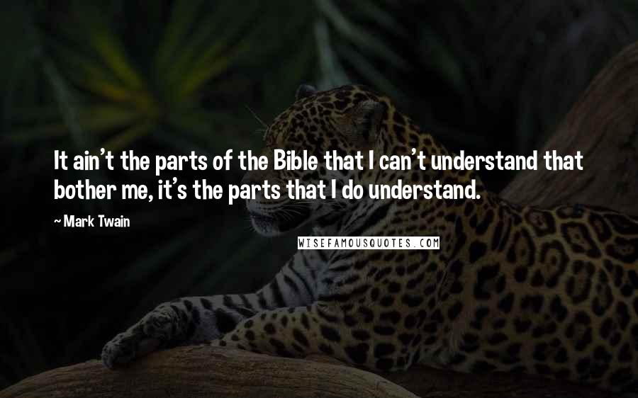 Mark Twain Quotes: It ain't the parts of the Bible that I can't understand that bother me, it's the parts that I do understand.