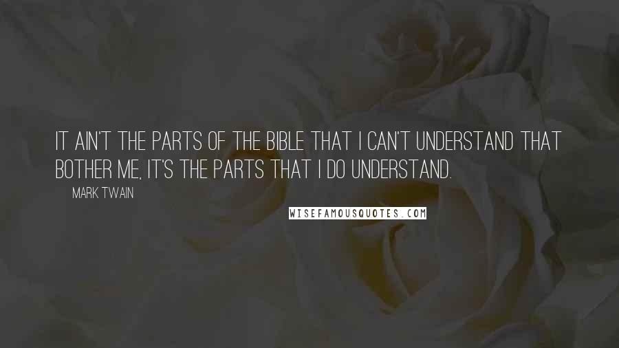 Mark Twain Quotes: It ain't the parts of the Bible that I can't understand that bother me, it's the parts that I do understand.