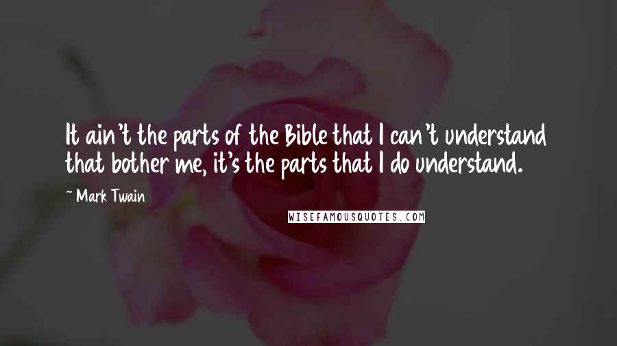 Mark Twain Quotes: It ain't the parts of the Bible that I can't understand that bother me, it's the parts that I do understand.
