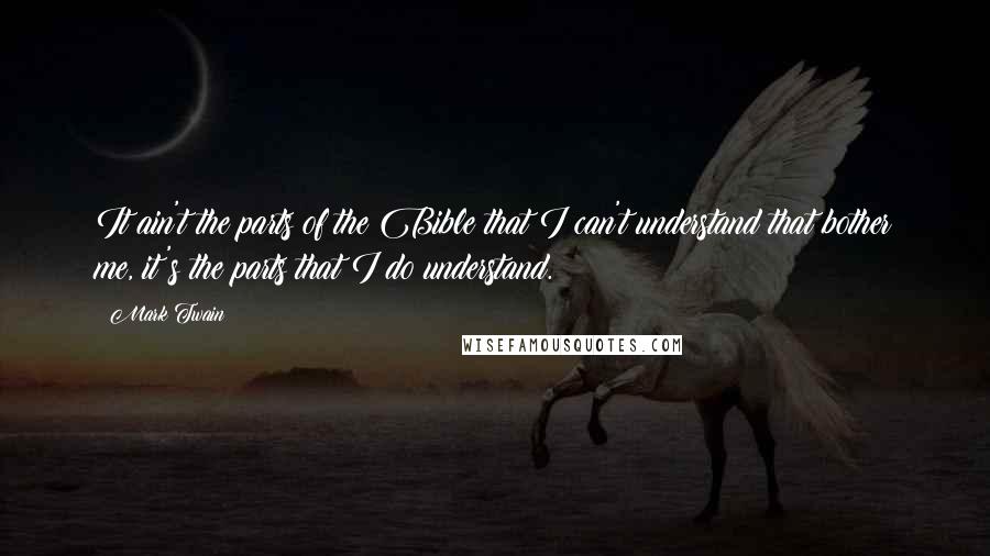 Mark Twain Quotes: It ain't the parts of the Bible that I can't understand that bother me, it's the parts that I do understand.