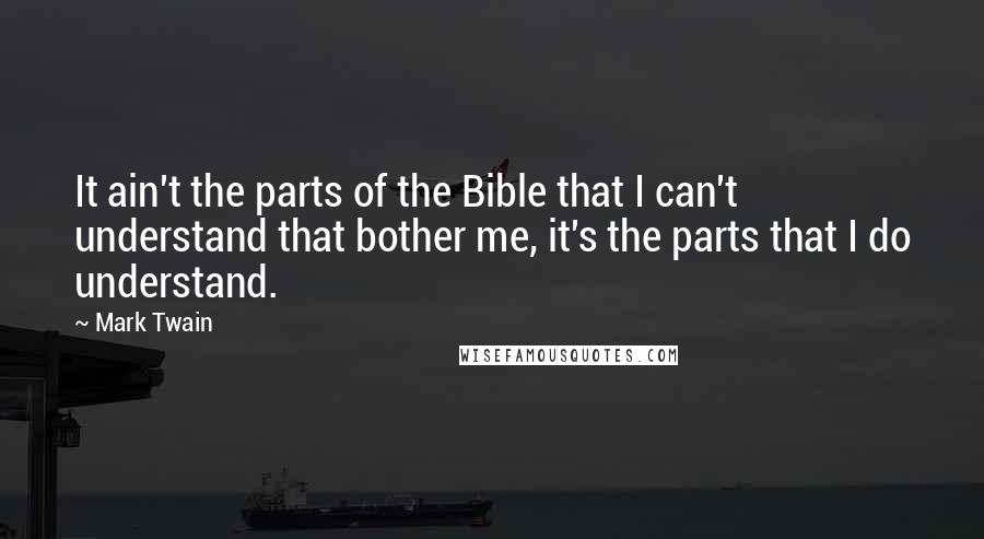 Mark Twain Quotes: It ain't the parts of the Bible that I can't understand that bother me, it's the parts that I do understand.