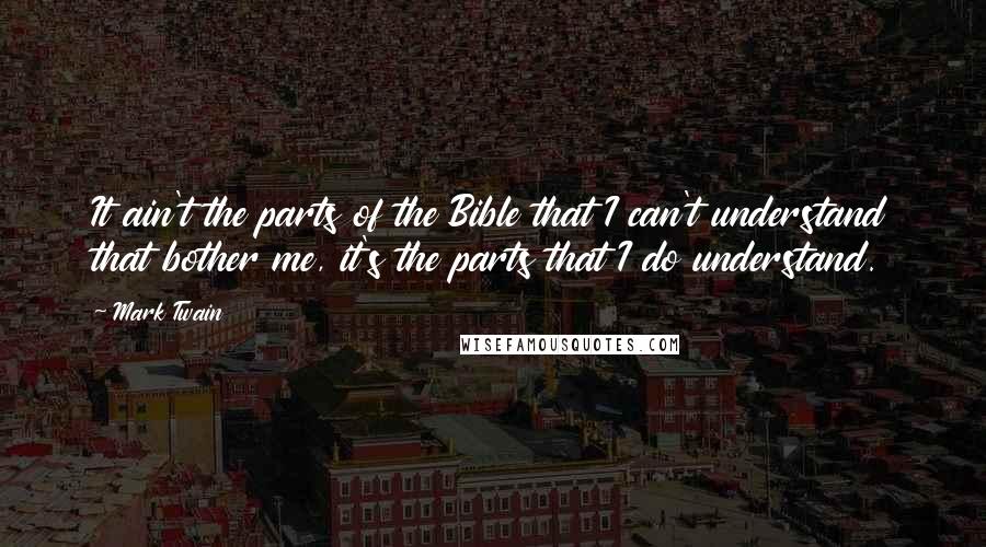 Mark Twain Quotes: It ain't the parts of the Bible that I can't understand that bother me, it's the parts that I do understand.