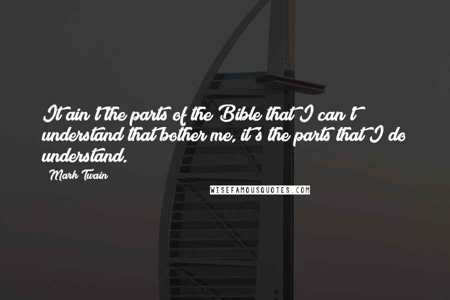 Mark Twain Quotes: It ain't the parts of the Bible that I can't understand that bother me, it's the parts that I do understand.