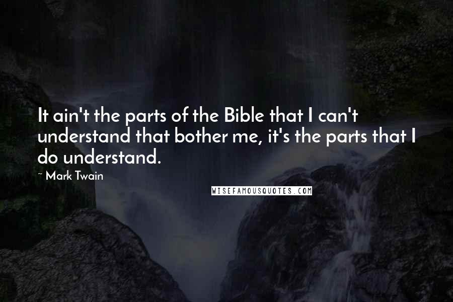 Mark Twain Quotes: It ain't the parts of the Bible that I can't understand that bother me, it's the parts that I do understand.