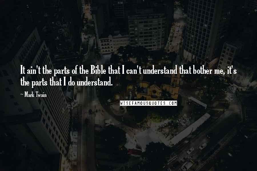 Mark Twain Quotes: It ain't the parts of the Bible that I can't understand that bother me, it's the parts that I do understand.
