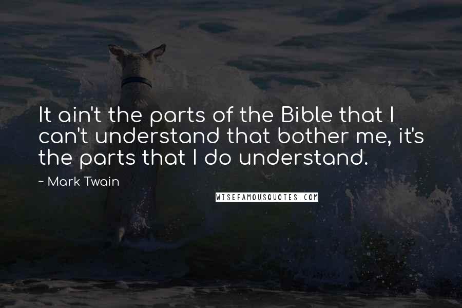 Mark Twain Quotes: It ain't the parts of the Bible that I can't understand that bother me, it's the parts that I do understand.