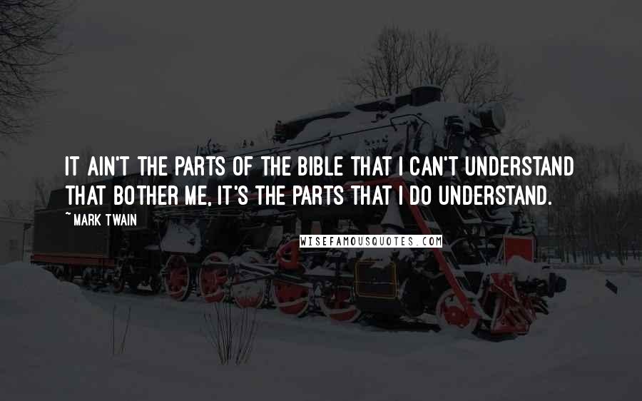 Mark Twain Quotes: It ain't the parts of the Bible that I can't understand that bother me, it's the parts that I do understand.