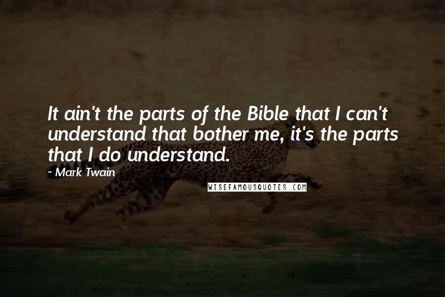 Mark Twain Quotes: It ain't the parts of the Bible that I can't understand that bother me, it's the parts that I do understand.