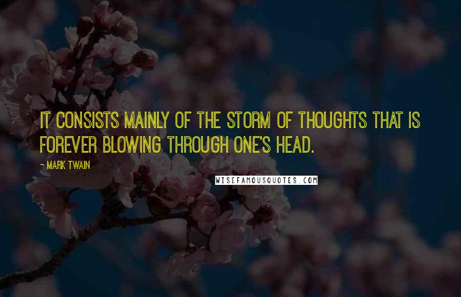 Mark Twain Quotes: It consists mainly of the storm of thoughts that is forever blowing through one's head.