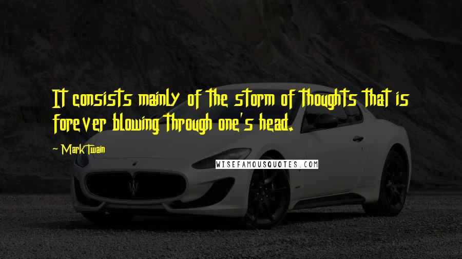 Mark Twain Quotes: It consists mainly of the storm of thoughts that is forever blowing through one's head.