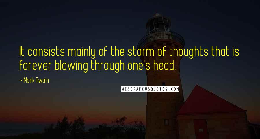 Mark Twain Quotes: It consists mainly of the storm of thoughts that is forever blowing through one's head.