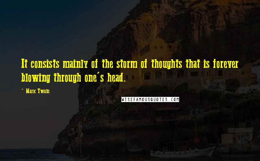 Mark Twain Quotes: It consists mainly of the storm of thoughts that is forever blowing through one's head.