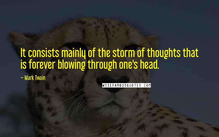Mark Twain Quotes: It consists mainly of the storm of thoughts that is forever blowing through one's head.