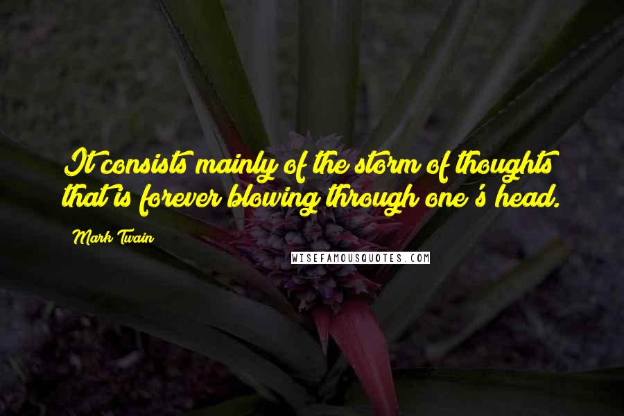 Mark Twain Quotes: It consists mainly of the storm of thoughts that is forever blowing through one's head.