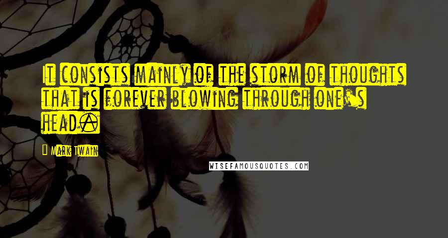 Mark Twain Quotes: It consists mainly of the storm of thoughts that is forever blowing through one's head.