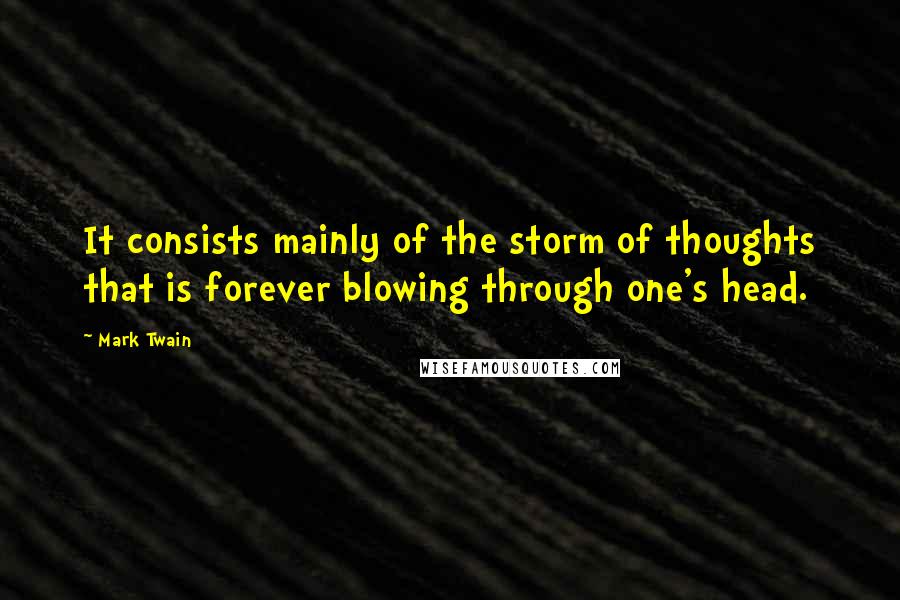 Mark Twain Quotes: It consists mainly of the storm of thoughts that is forever blowing through one's head.