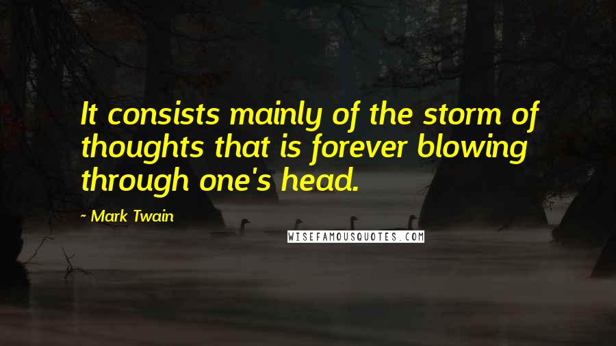 Mark Twain Quotes: It consists mainly of the storm of thoughts that is forever blowing through one's head.