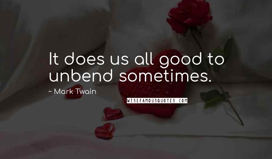 Mark Twain Quotes: It does us all good to unbend sometimes.