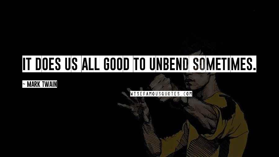 Mark Twain Quotes: It does us all good to unbend sometimes.