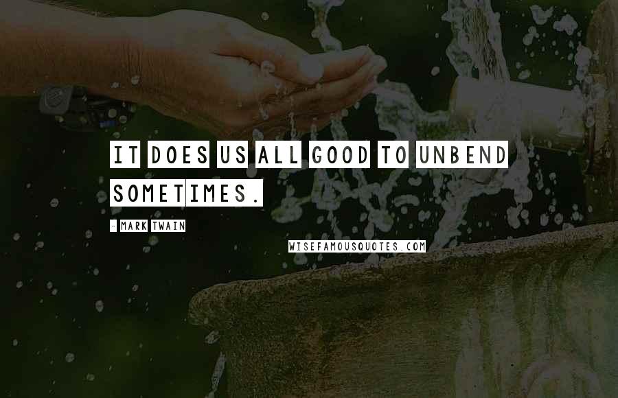 Mark Twain Quotes: It does us all good to unbend sometimes.