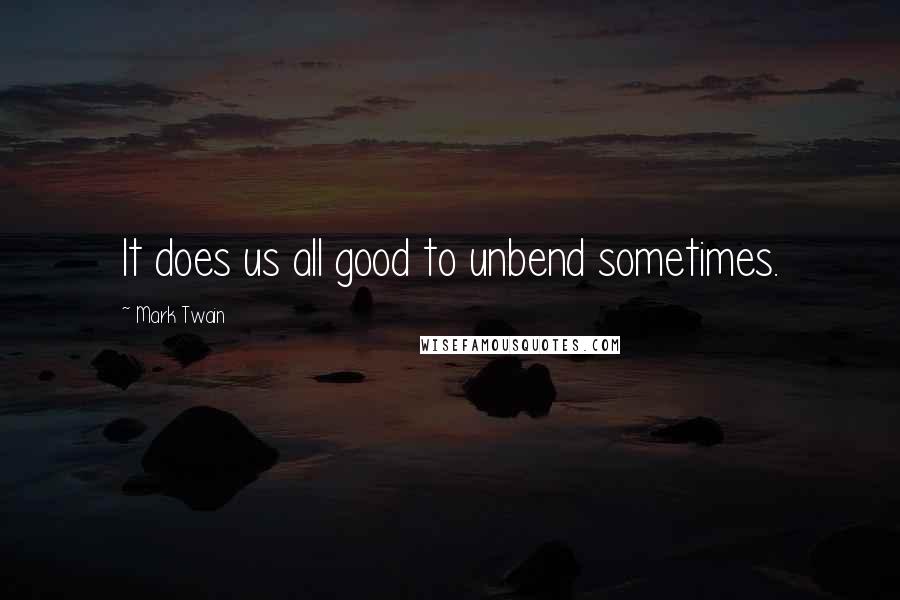 Mark Twain Quotes: It does us all good to unbend sometimes.