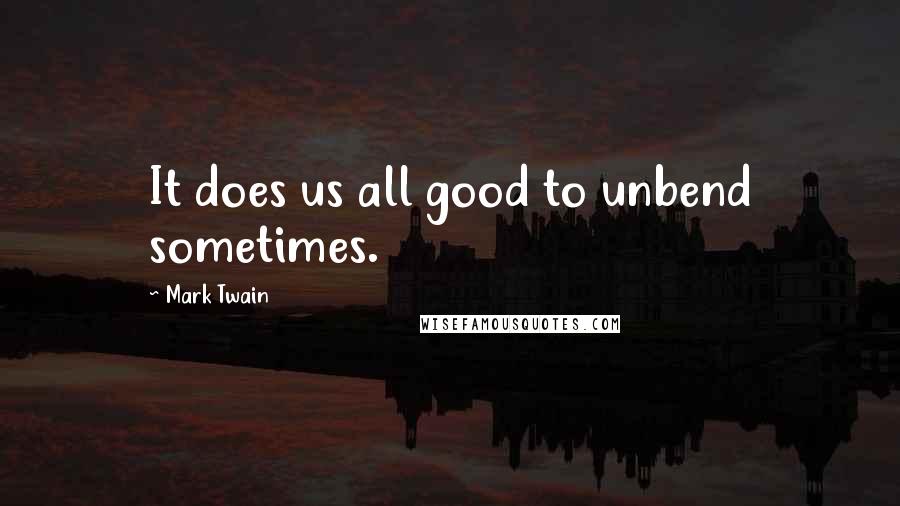 Mark Twain Quotes: It does us all good to unbend sometimes.