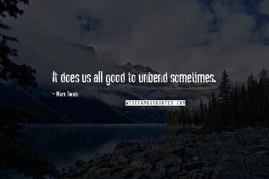 Mark Twain Quotes: It does us all good to unbend sometimes.