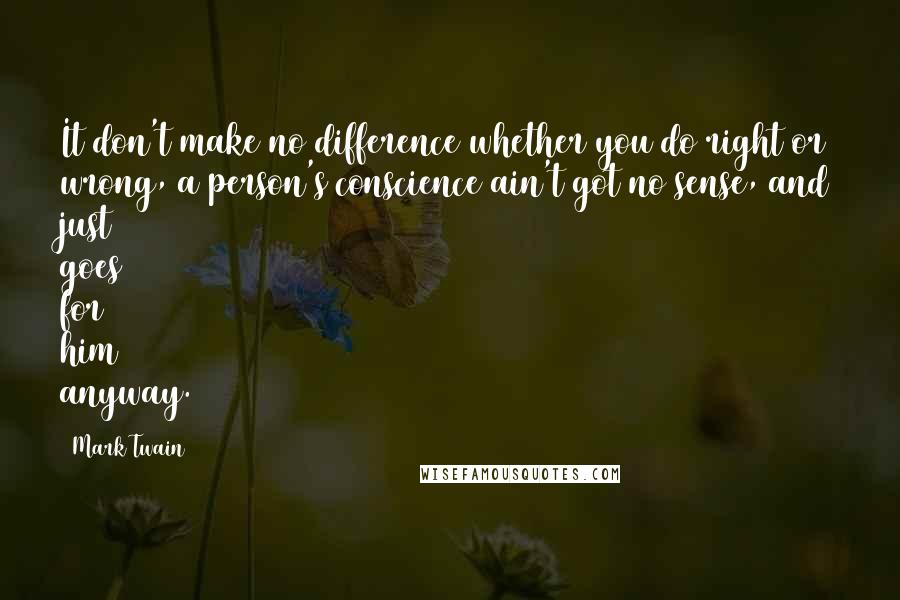 Mark Twain Quotes: It don't make no difference whether you do right or wrong, a person's conscience ain't got no sense, and just goes for him anyway.