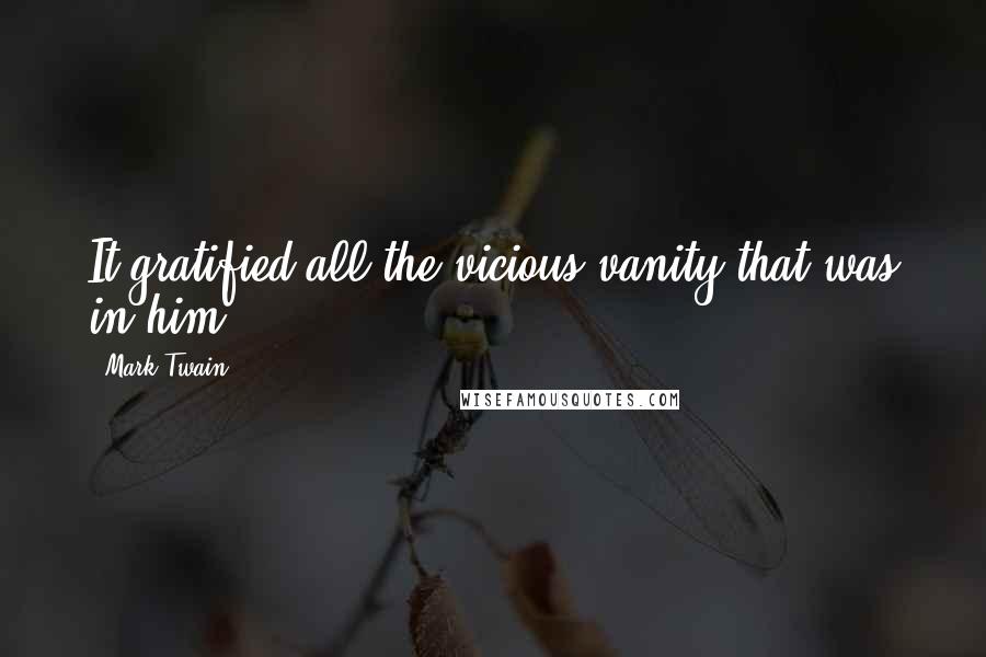 Mark Twain Quotes: It gratified all the vicious vanity that was in him;