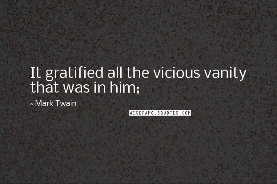 Mark Twain Quotes: It gratified all the vicious vanity that was in him;
