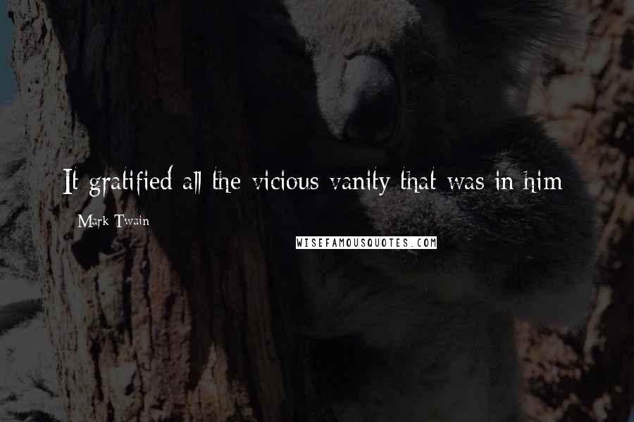 Mark Twain Quotes: It gratified all the vicious vanity that was in him;