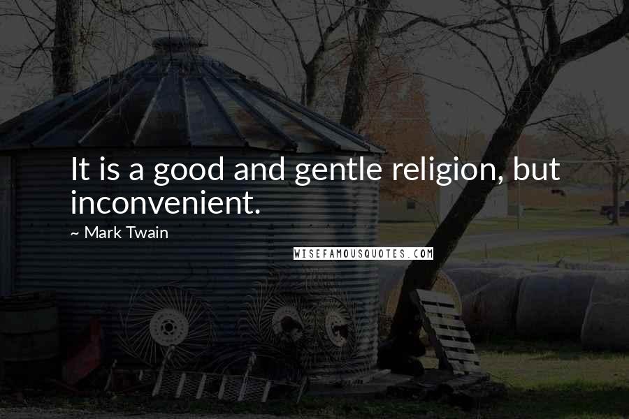 Mark Twain Quotes: It is a good and gentle religion, but inconvenient.